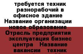 требуется техник-разнорабочий в офисное здание › Название организации ­ новое образование › Отрасль предприятия ­ эксплуатация бизнес-центра › Название вакансии ­ техник-разнорабочий › Место работы ­ Москва, Большая Татарская, д. 42 › Подчинение ­ главный инженер › Минимальный оклад ­ 27 800 › Максимальный оклад ­ 27 800 - Московская обл., Москва г. Работа » Вакансии   . Московская обл.,Москва г.